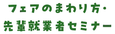 フェアのまわり方・先輩就業者セミナー