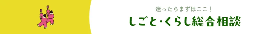 迷ったらまずはここ！ しごと・くらし総合相談