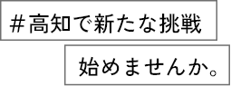 #高知で新たな挑戦、始めませんか。