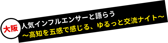 大阪/人気インフルエンサーと語らう〜高知を五感で感じる、ゆるっと交流ナイト〜