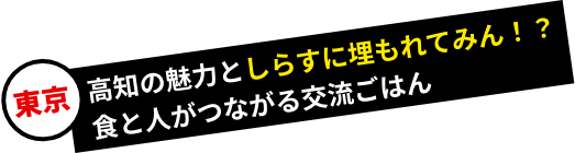 東京/高知の魅力としらすに埋もれてみん！？食と人がつながる交流ごはん
